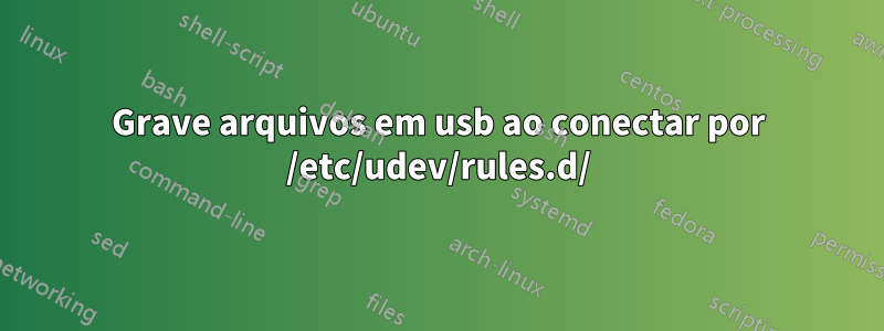 Grave arquivos em usb ao conectar por /etc/udev/rules.d/