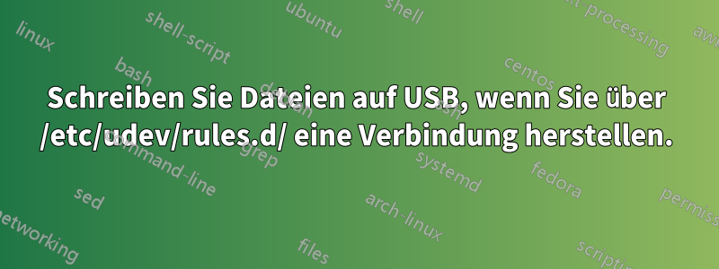 Schreiben Sie Dateien auf USB, wenn Sie über /etc/udev/rules.d/ eine Verbindung herstellen.