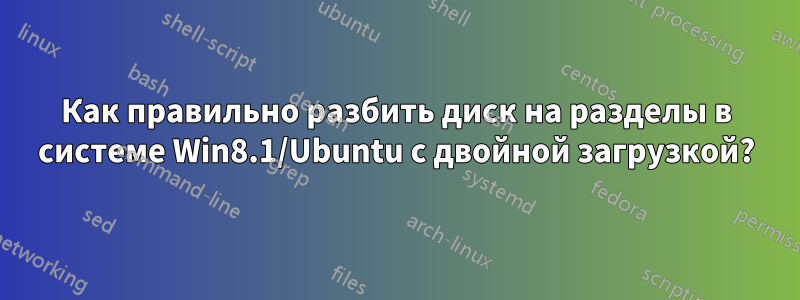 Как правильно разбить диск на разделы в системе Win8.1/Ubuntu с двойной загрузкой?