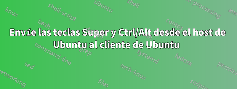 Envíe las teclas Super y Ctrl/Alt desde el host de Ubuntu al cliente de Ubuntu 