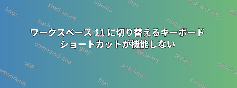 ワークスペース 11 に切り替えるキーボード ショートカットが機能しない