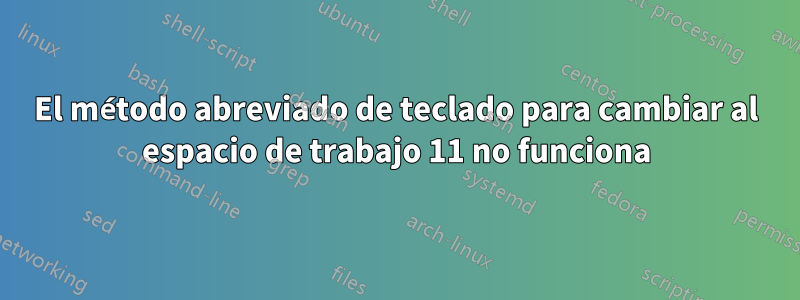 El método abreviado de teclado para cambiar al espacio de trabajo 11 no funciona