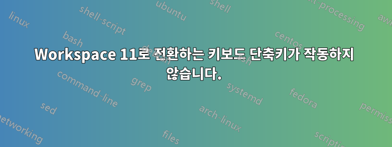 Workspace 11로 전환하는 키보드 단축키가 작동하지 않습니다.