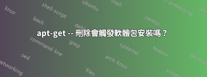 apt-get -- 刪除會觸發軟體包安裝嗎？