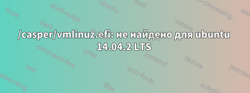 /casper/vmlinuz.efi: не найдено для ubuntu 14.04.2 LTS
