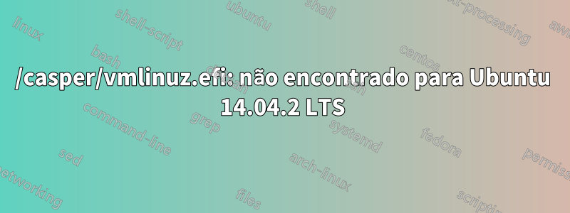 /casper/vmlinuz.efi: não encontrado para Ubuntu 14.04.2 LTS