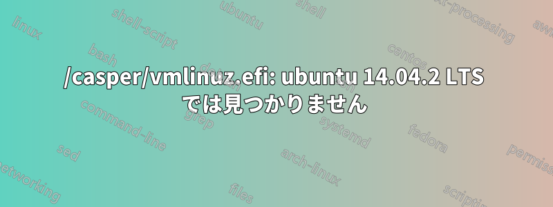 /casper/vmlinuz.efi: ubuntu 14.04.2 LTS では見つかりません