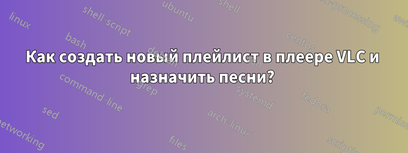 Как создать новый плейлист в плеере VLC и назначить песни?