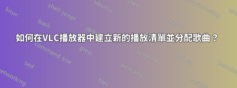 如何在VLC播放器中建立新的播放清單並分配歌曲？