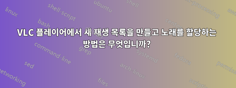 VLC 플레이어에서 새 재생 목록을 만들고 노래를 할당하는 방법은 무엇입니까?