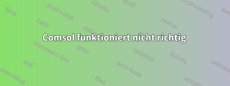 Comsol funktioniert nicht richtig