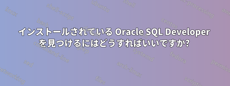 インストールされている Oracle SQL Developer を見つけるにはどうすればいいですか?