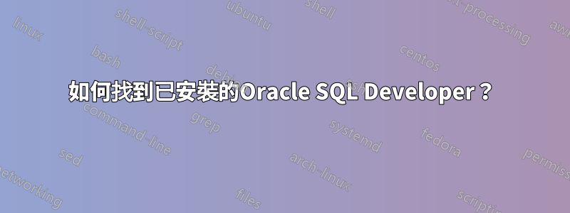 如何找到已安裝的Oracle SQL Developer？