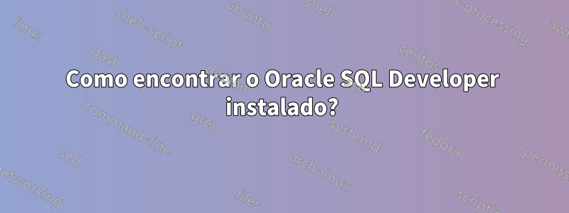 Como encontrar o Oracle SQL Developer instalado?