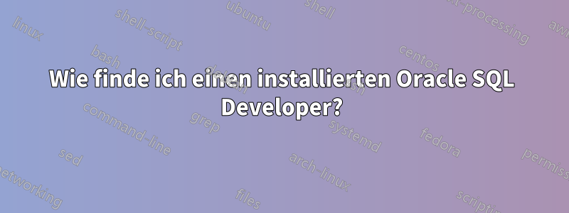 Wie finde ich einen installierten Oracle SQL Developer?