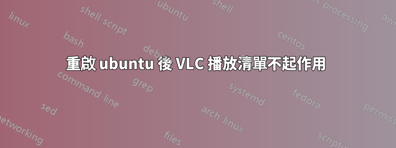 重啟 ubuntu 後 VLC 播放清單不起作用