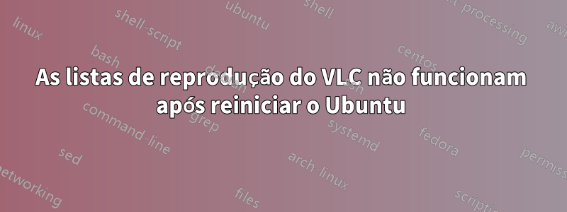 As listas de reprodução do VLC não funcionam após reiniciar o Ubuntu