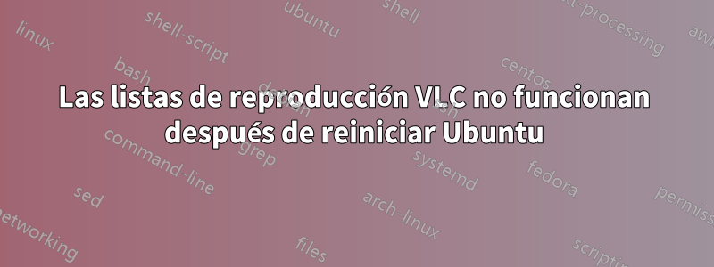 Las listas de reproducción VLC no funcionan después de reiniciar Ubuntu