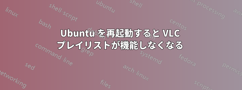 Ubuntu を再起動すると VLC プレイリストが機能しなくなる
