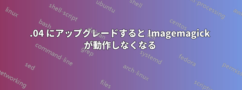 15.04 にアップグレードすると Imagemagick が動作しなくなる