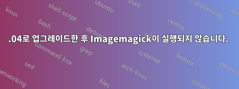 15.04로 업그레이드한 후 Imagemagick이 실행되지 않습니다.