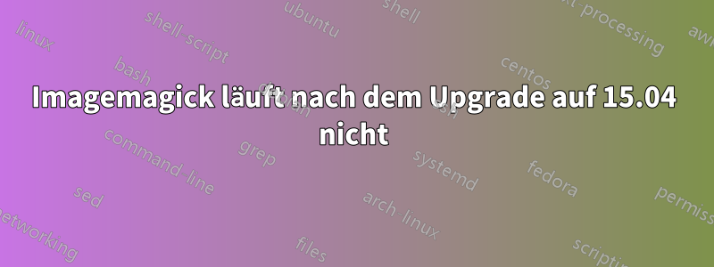 Imagemagick läuft nach dem Upgrade auf 15.04 nicht