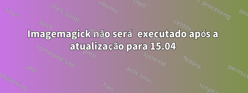 Imagemagick não será executado após a atualização para 15.04