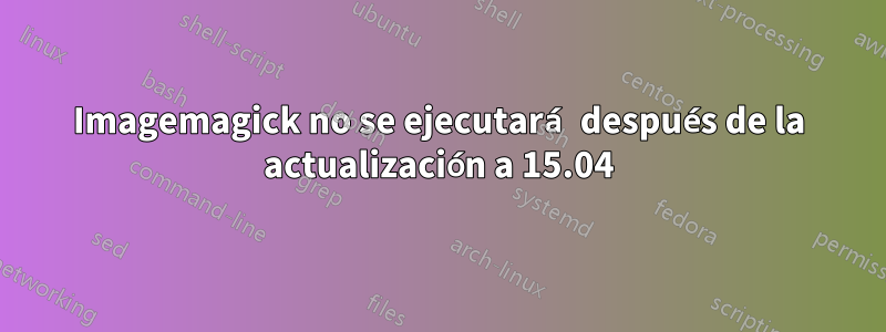 Imagemagick no se ejecutará después de la actualización a 15.04