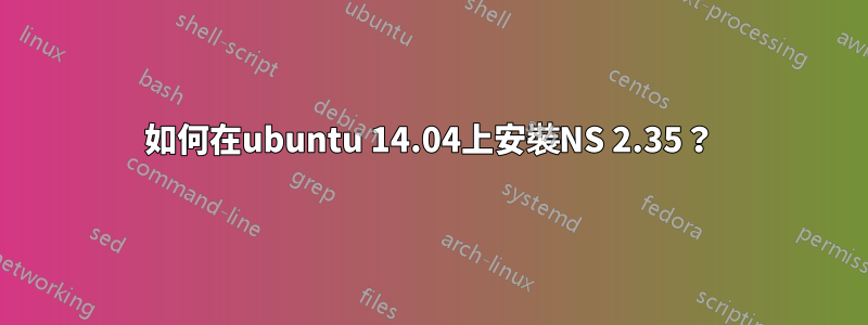 如何在ubuntu 14.04上安裝NS 2.35？
