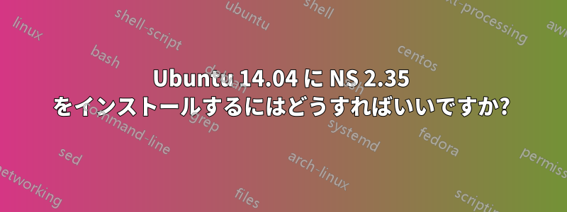 Ubuntu 14.04 に NS 2.35 をインストールするにはどうすればいいですか?