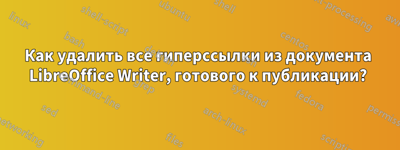 Как удалить все гиперссылки из документа LibreOffice Writer, готового к публикации?