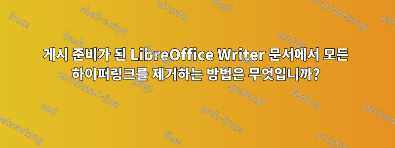 게시 준비가 된 LibreOffice Writer 문서에서 모든 하이퍼링크를 제거하는 방법은 무엇입니까?