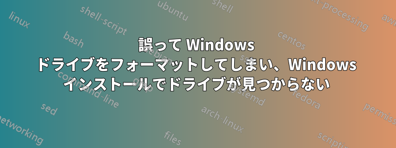 誤って Windows ドライブをフォーマットしてしまい、Windows インストールでドライブが見つからない