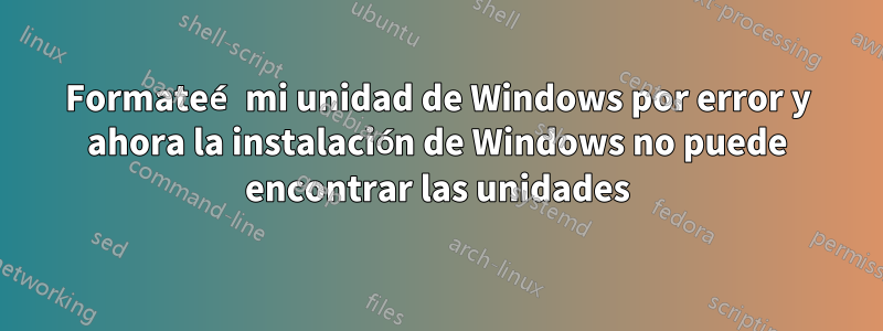 Formateé mi unidad de Windows por error y ahora la instalación de Windows no puede encontrar las unidades