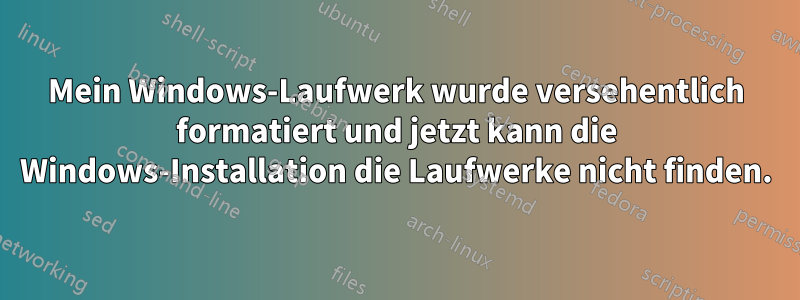 Mein Windows-Laufwerk wurde versehentlich formatiert und jetzt kann die Windows-Installation die Laufwerke nicht finden.