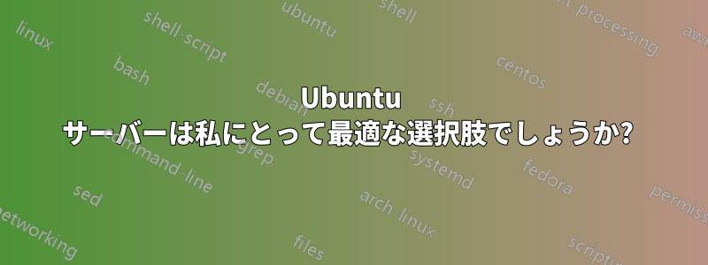 Ubuntu サーバーは私にとって最適な選択肢でしょうか? 