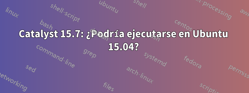 Catalyst 15.7: ¿Podría ejecutarse en Ubuntu 15.04?