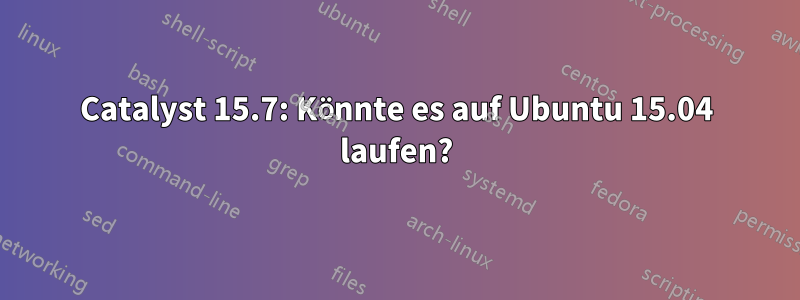 Catalyst 15.7: Könnte es auf Ubuntu 15.04 laufen?