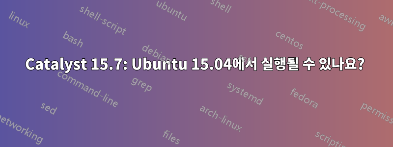 Catalyst 15.7: Ubuntu 15.04에서 실행될 수 있나요?