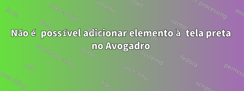 Não é possível adicionar elemento à tela preta no Avogadro