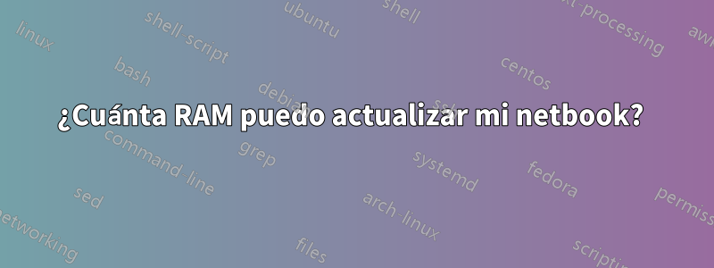¿Cuánta RAM puedo actualizar mi netbook? 