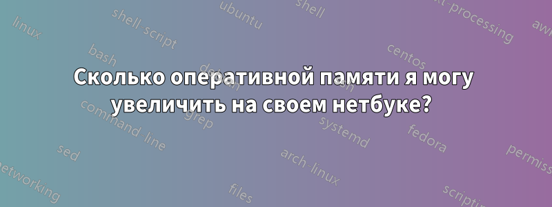 Сколько оперативной памяти я могу увеличить на своем нетбуке? 