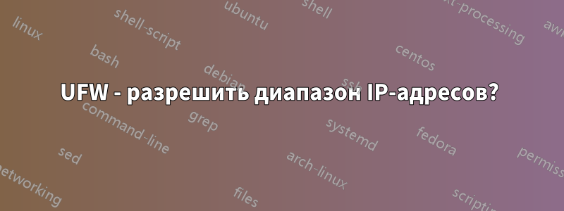 UFW - разрешить диапазон IP-адресов?