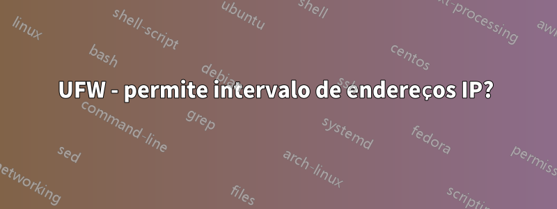 UFW - permite intervalo de endereços IP?