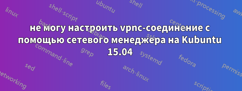 не могу настроить vpnc-соединение с помощью сетевого менеджера на Kubuntu 15.04