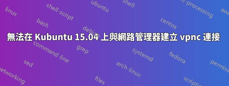 無法在 Kubuntu 15.04 上與網路管理器建立 vpnc 連接