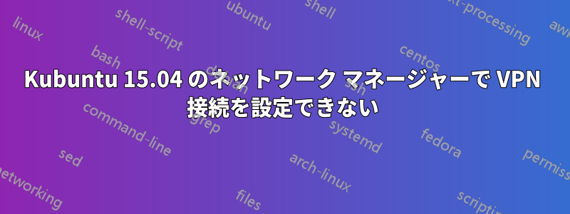 Kubuntu 15.04 のネットワーク マネージャーで VPN 接続を設定できない