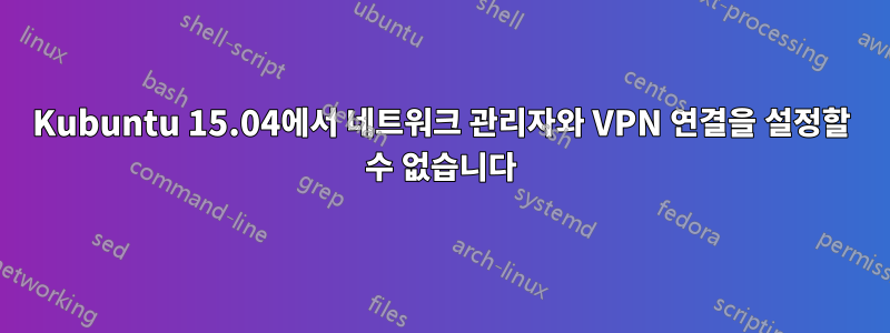 Kubuntu 15.04에서 네트워크 관리자와 VPN 연결을 설정할 수 없습니다