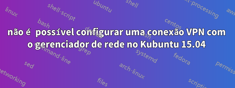não é possível configurar uma conexão VPN com o gerenciador de rede no Kubuntu 15.04