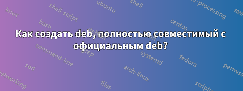 Как создать deb, полностью совместимый с официальным deb?